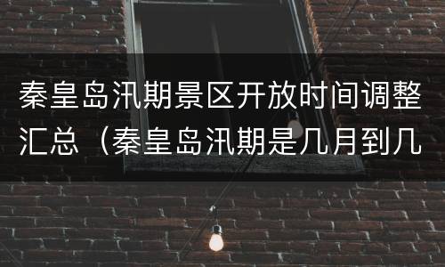 秦皇岛汛期景区开放时间调整汇总（秦皇岛汛期是几月到几月）