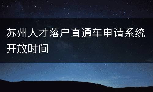 苏州人才落户直通车申请系统开放时间