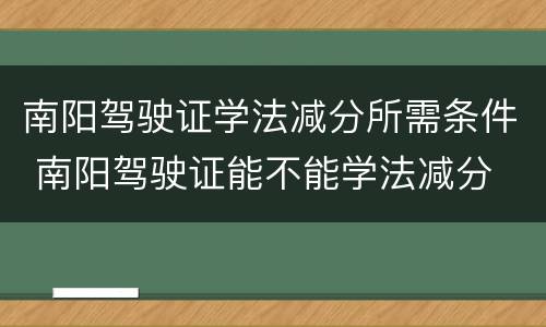 南阳驾驶证学法减分所需条件 南阳驾驶证能不能学法减分