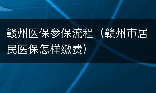 赣州医保参保流程（赣州市居民医保怎样缴费）