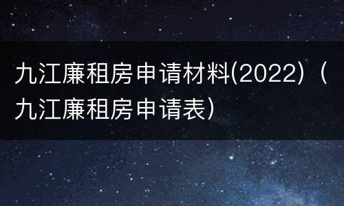 九江廉租房申请材料(2022)（九江廉租房申请表）