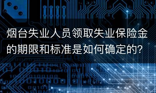 烟台失业人员领取失业保险金的期限和标准是如何确定的？