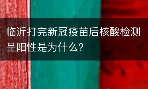 临沂打完新冠疫苗后核酸检测呈阳性是为什么？