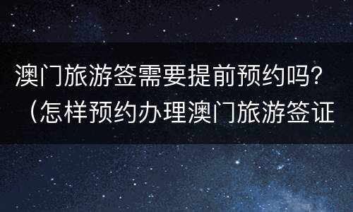 澳门旅游签需要提前预约吗？（怎样预约办理澳门旅游签证）