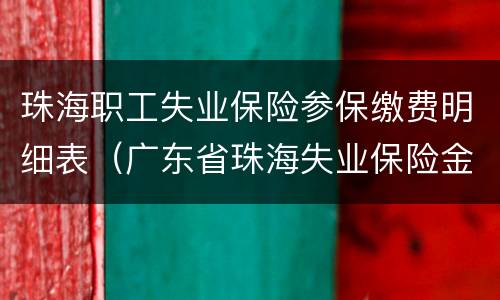 珠海职工失业保险参保缴费明细表（广东省珠海失业保险金在哪里查询）