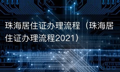 珠海居住证办理流程（珠海居住证办理流程2021）