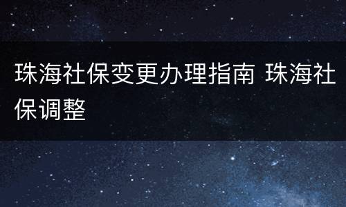 珠海社保变更办理指南 珠海社保调整