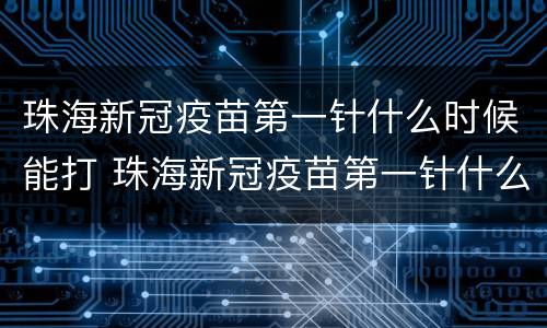 珠海新冠疫苗第一针什么时候能打 珠海新冠疫苗第一针什么时候能打啊