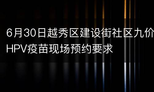 6月30日越秀区建设街社区九价HPV疫苗现场预约要求