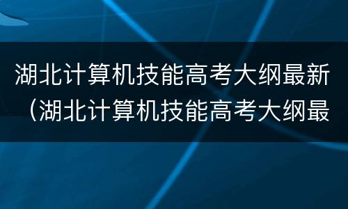 湖北计算机技能高考大纲最新（湖北计算机技能高考大纲最新版）