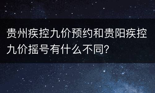 贵州疾控九价预约和贵阳疾控九价摇号有什么不同？
