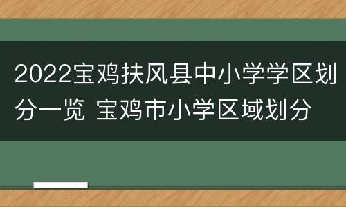 2022宝鸡扶风县中小学学区划分一览 宝鸡市小学区域划分