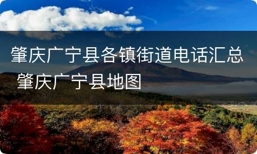 肇庆广宁县各镇街道电话汇总 肇庆广宁县地图