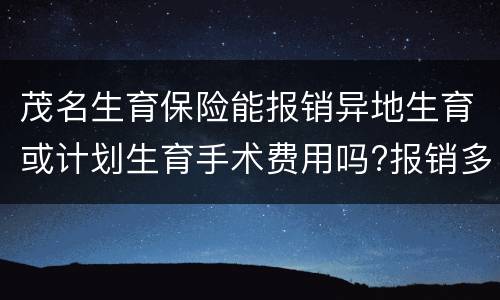 茂名生育保险能报销异地生育或计划生育手术费用吗?报销多少？