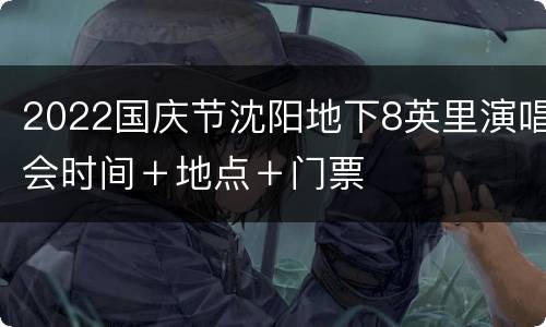 2022国庆节沈阳地下8英里演唱会时间＋地点＋门票