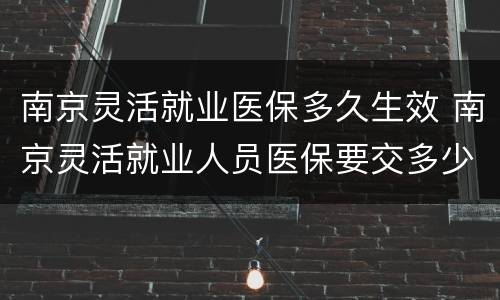 南京灵活就业医保多久生效 南京灵活就业人员医保要交多少年