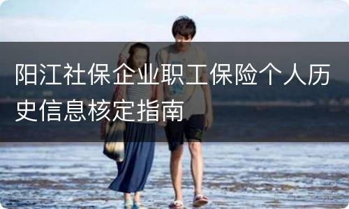 阳江社保企业职工保险个人历史信息核定指南