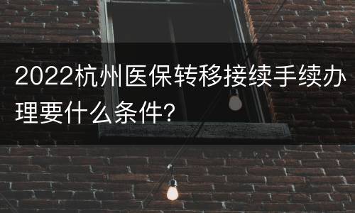 2022杭州医保转移接续手续办理要什么条件？