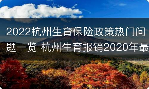 2022杭州生育保险政策热门问题一览 杭州生育报销2020年最新政策