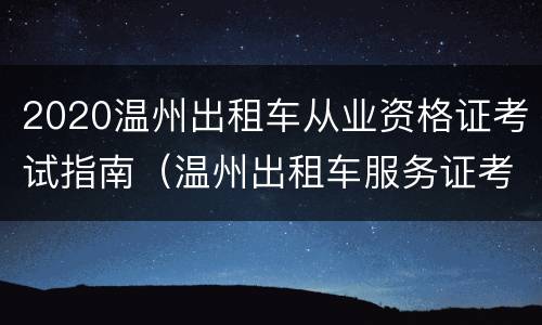 2020温州出租车从业资格证考试指南（温州出租车服务证考试题目）