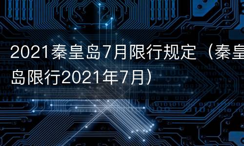 2021秦皇岛7月限行规定（秦皇岛限行2021年7月）
