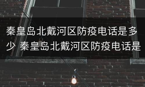 秦皇岛北戴河区防疫电话是多少 秦皇岛北戴河区防疫电话是多少号