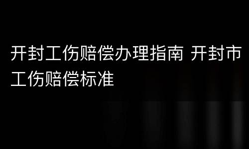 开封工伤赔偿办理指南 开封市工伤赔偿标准