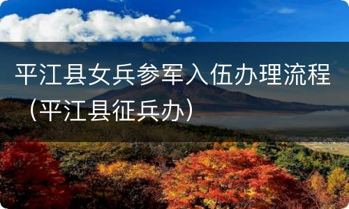 平江县女兵参军入伍办理流程（平江县征兵办）