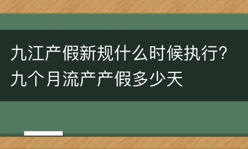 九江产假新规什么时候执行? 九个月流产产假多少天
