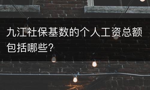 九江社保基数的个人工资总额包括哪些?