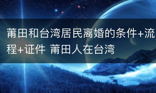 莆田和台湾居民离婚的条件+流程+证件 莆田人在台湾