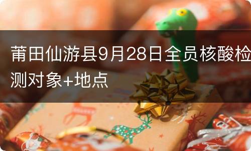 莆田仙游县9月28日全员核酸检测对象+地点