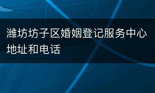 潍坊坊子区婚姻登记服务中心地址和电话