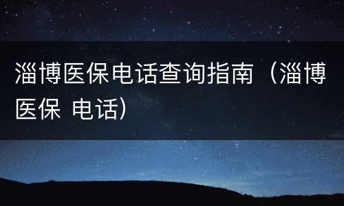 淄博医保电话查询指南（淄博医保 电话）