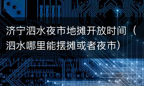 济宁泗水夜市地摊开放时间（泗水哪里能摆摊或者夜市）