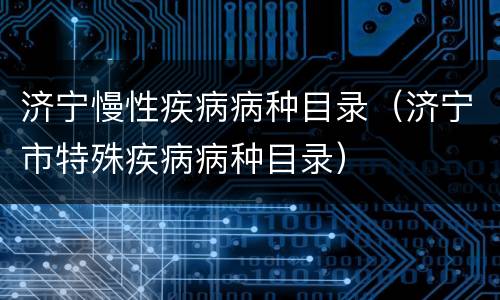 济宁慢性疾病病种目录（济宁市特殊疾病病种目录）