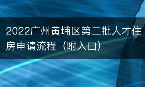 2022广州黄埔区第二批人才住房申请流程（附入口）