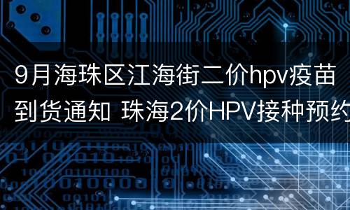 9月海珠区江海街二价hpv疫苗到货通知 珠海2价HPV接种预约