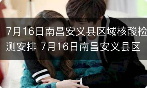 7月16日南昌安义县区域核酸检测安排 7月16日南昌安义县区域核酸检测安排最新