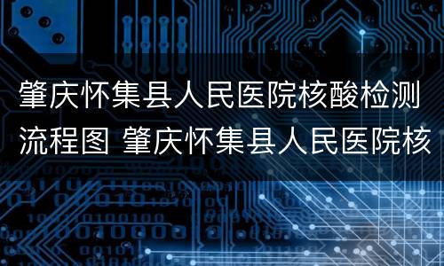 肇庆怀集县人民医院核酸检测流程图 肇庆怀集县人民医院核酸检测流程图