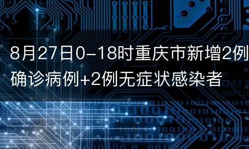 8月27日0-18时重庆市新增2例确诊病例+2例无症状感染者