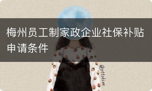 梅州员工制家政企业社保补贴申请条件