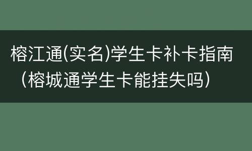 榕江通(实名)学生卡补卡指南（榕城通学生卡能挂失吗）