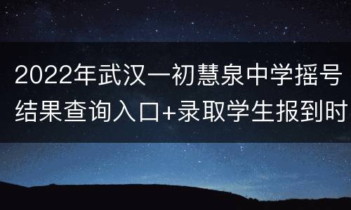 2022年武汉一初慧泉中学摇号结果查询入口+录取学生报到时间