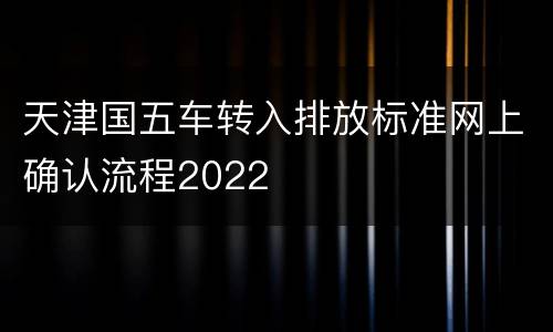 天津国五车转入排放标准网上确认流程2022