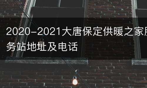 2020-2021大唐保定供暖之家服务站地址及电话