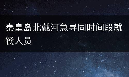 秦皇岛北戴河急寻同时间段就餐人员