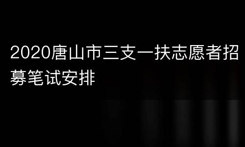 2020唐山市三支一扶志愿者招募笔试安排