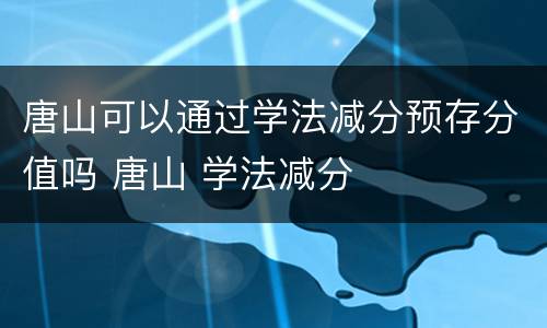 唐山可以通过学法减分预存分值吗 唐山 学法减分