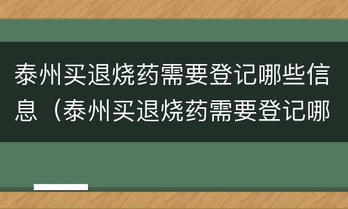 泰州买退烧药需要登记哪些信息（泰州买退烧药需要登记哪些信息和材料）